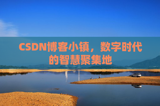CSDN博客小镇,数字时代的智慧聚集地